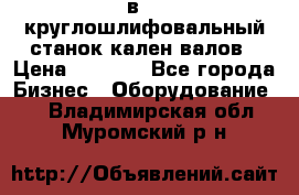 3в423 круглошлифовальный станок кален валов › Цена ­ 1 000 - Все города Бизнес » Оборудование   . Владимирская обл.,Муромский р-н